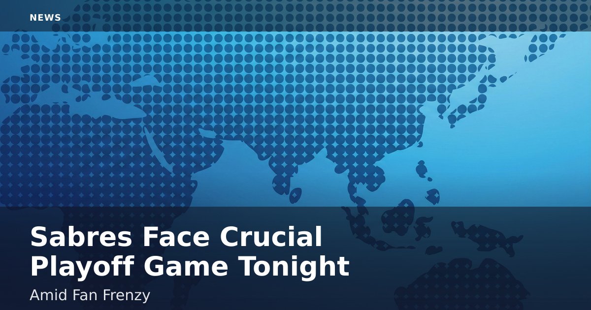 Sabres Face Crucial Playoff Game Tonight Amid Fan Frenzy