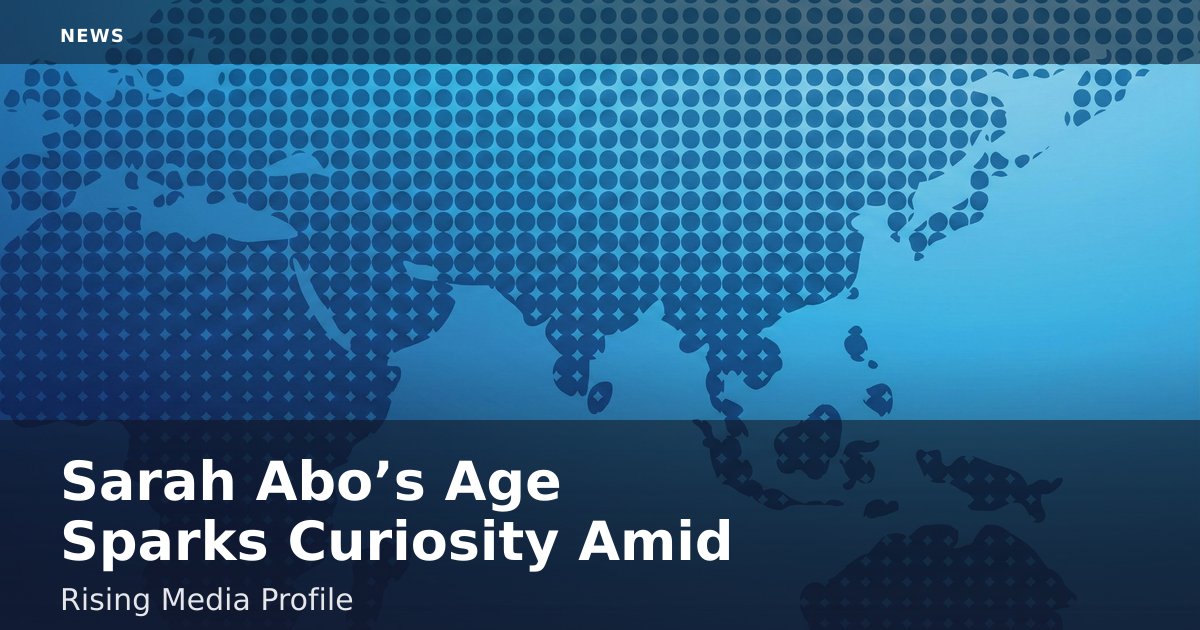 Sarah Abo’s Age Sparks Curiosity Amid Rising Media Profile