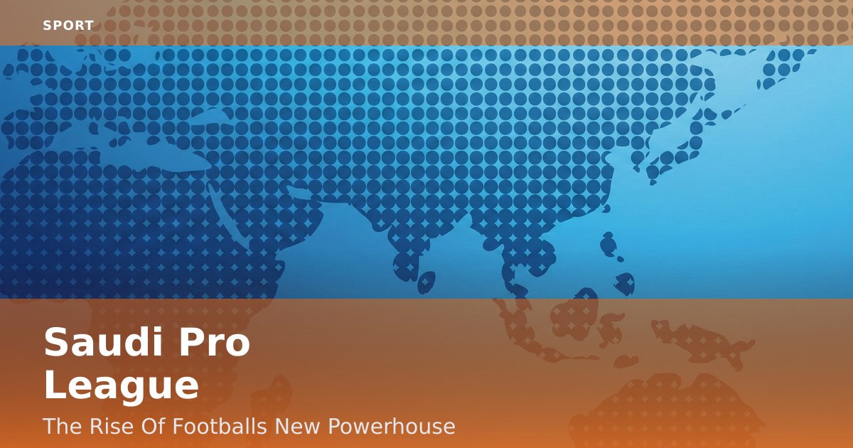 Saudi Pro League: The Rise Of Football's New Powerhouse