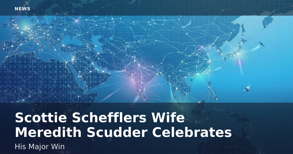 Scottie Scheffler's Wife Meredith Scudder Celebrates His Major Win
