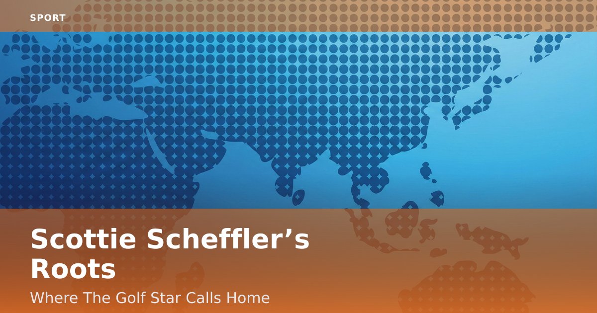 Scottie Scheffler’s Roots: Where The Golf Star Calls Home