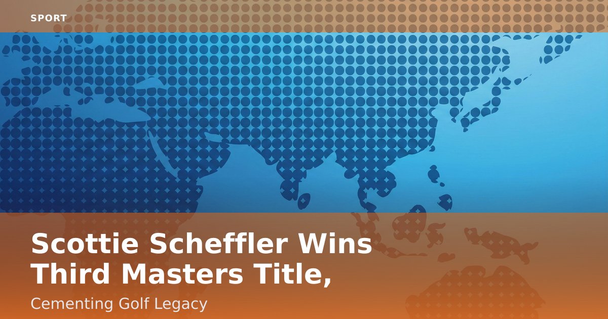 Scottie Scheffler Wins Third Masters Title, Cementing Golf Legacy