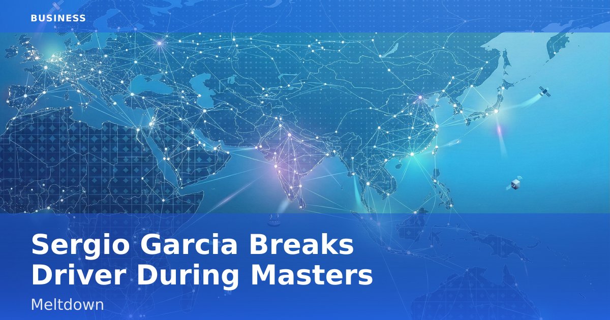 Sergio Garcia Breaks Driver During Masters Meltdown