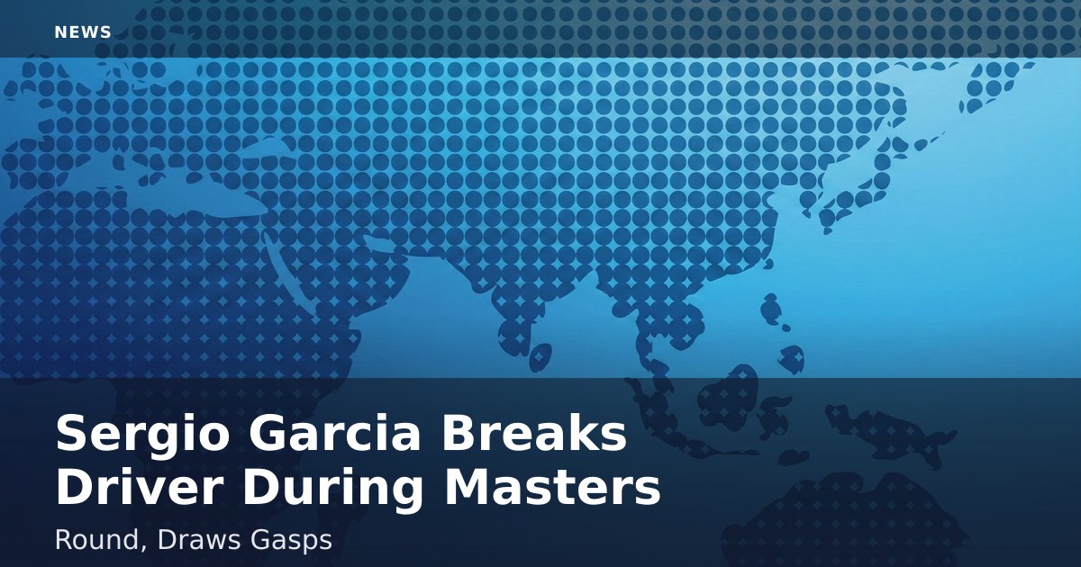 Sergio Garcia Breaks Driver During Masters Round, Draws Gasps