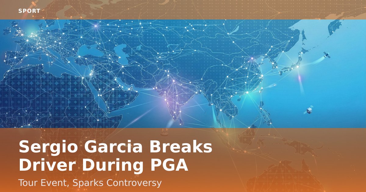 Sergio Garcia Breaks Driver During PGA Tour Event, Sparks Controversy