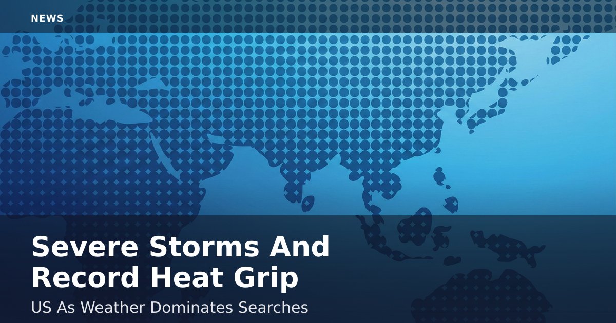 Severe Storms And Record Heat Grip US As Weather Dominates Searches