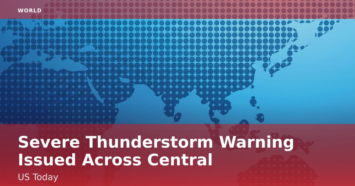 Severe Thunderstorm Warning Issued Across Central US Today