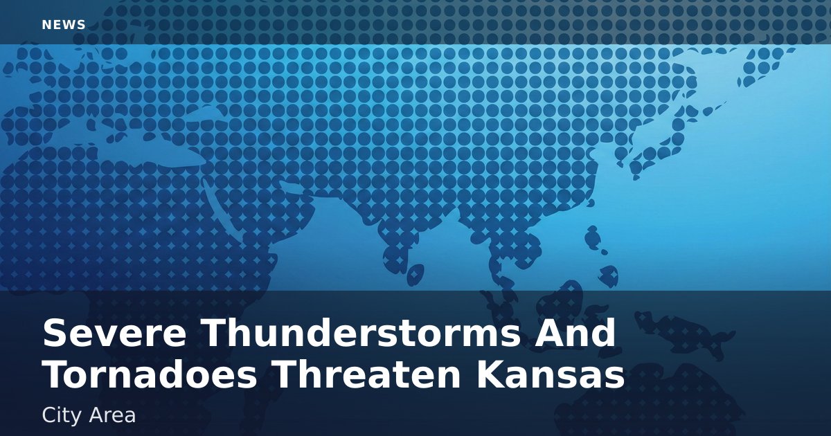 Severe Thunderstorms And Tornadoes Threaten Kansas City Area