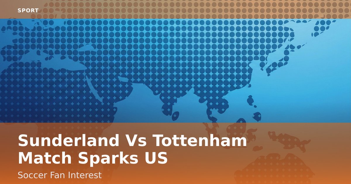 Sunderland Vs Tottenham Match Sparks US Soccer Fan Interest