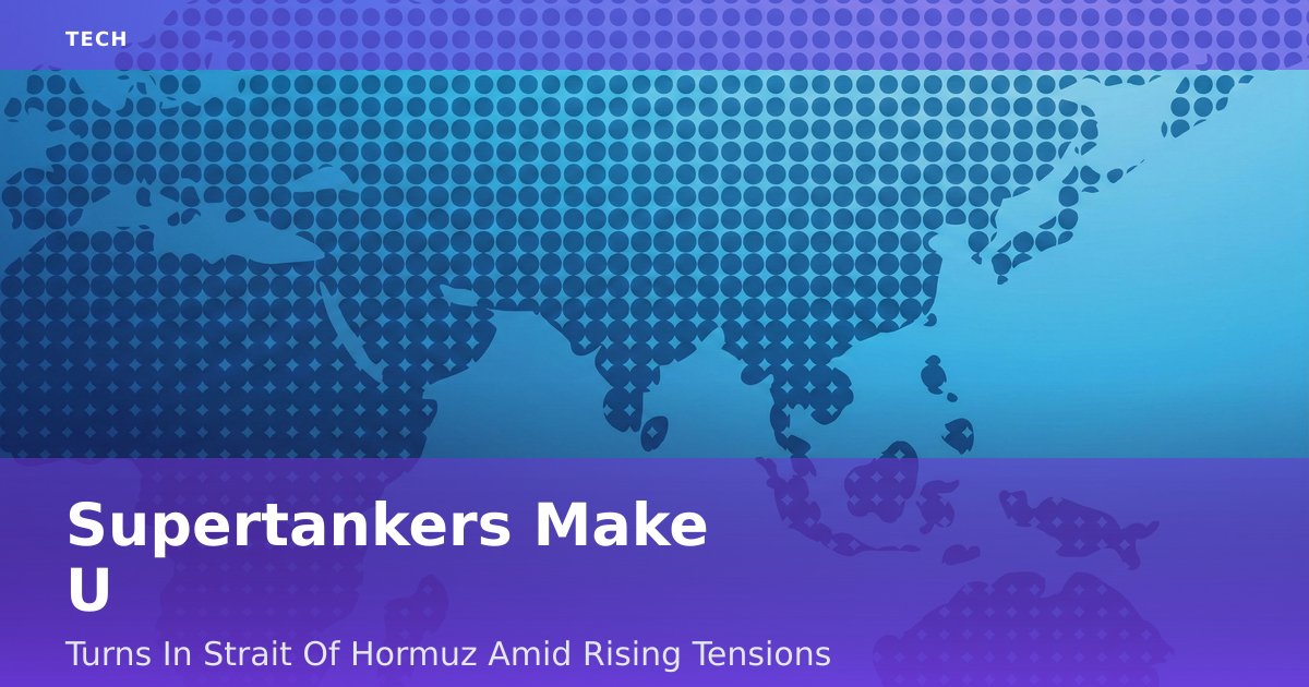 Supertankers Make U-Turns In Strait Of Hormuz Amid Rising Tensions