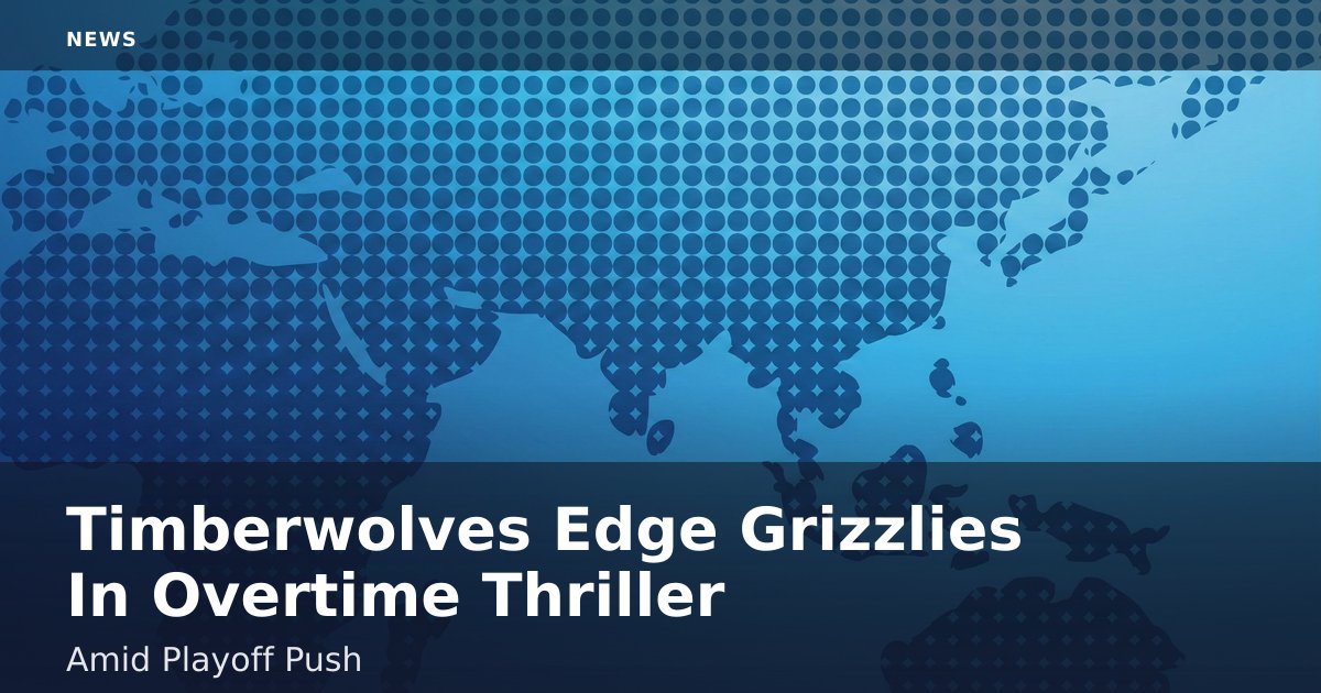 Timberwolves Edge Grizzlies In Overtime Thriller Amid Playoff Push
