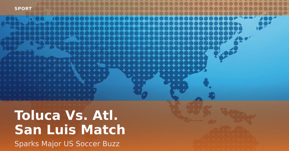 Toluca Vs. Atl. San Luis Match Sparks Major US Soccer Buzz