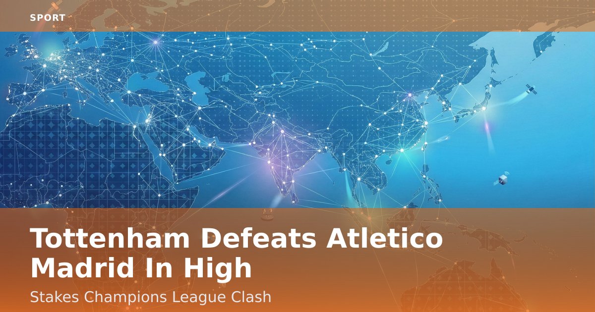 Tottenham Defeats Atletico Madrid In High-Stakes Champions League Clash