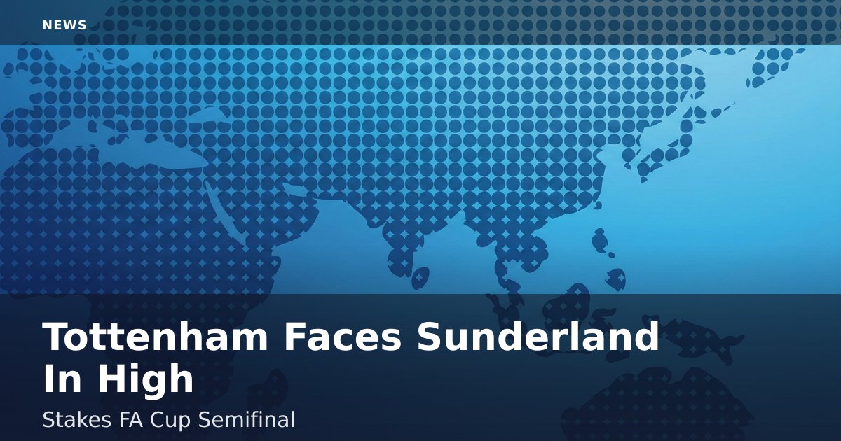 Tottenham Faces Sunderland In High-Stakes FA Cup Semifinal