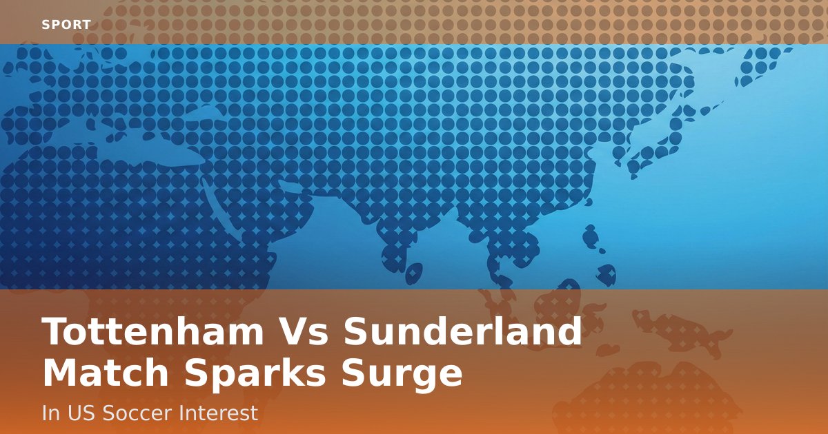 Tottenham Vs Sunderland Match Sparks Surge In US Soccer Interest