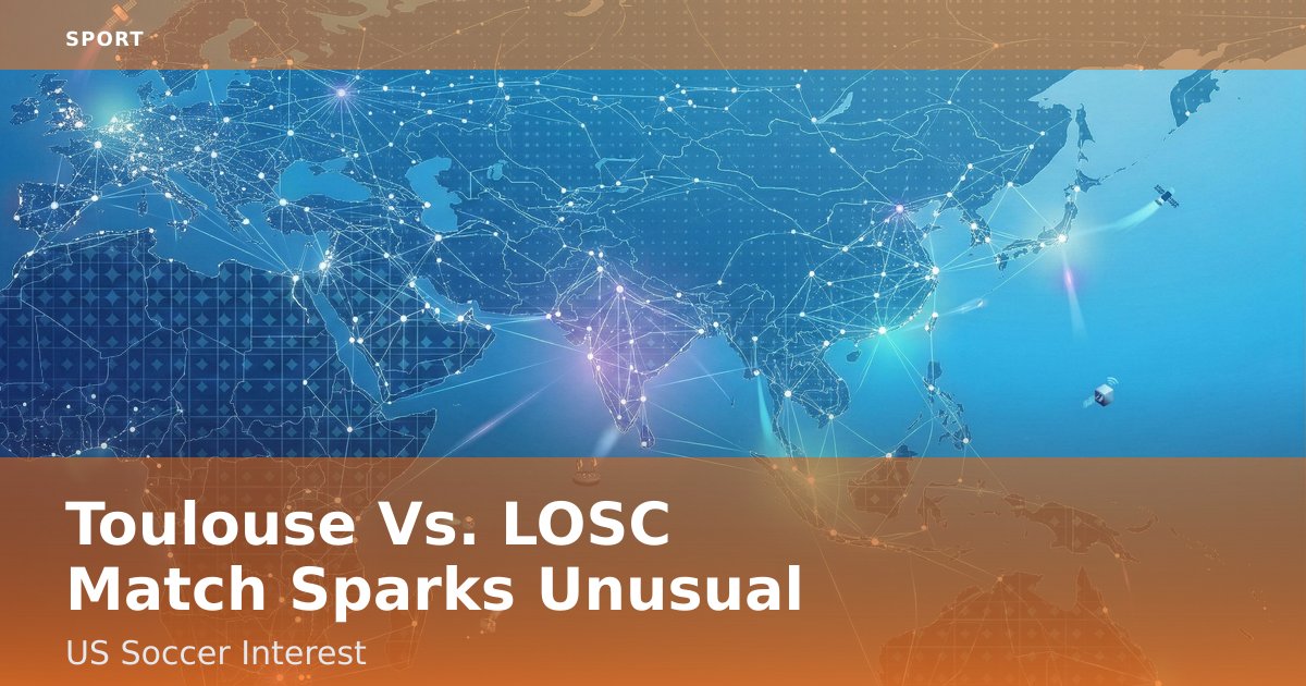 Toulouse Vs. LOSC Match Sparks Unusual US Soccer Interest