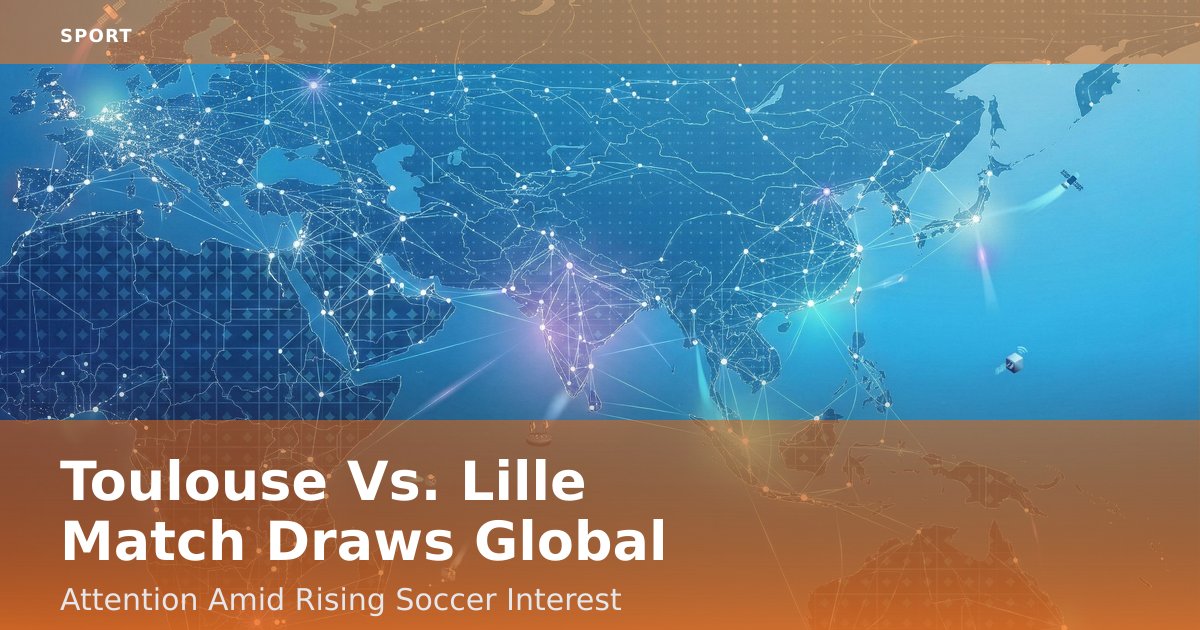 Toulouse Vs. Lille Match Draws Global Attention Amid Rising Soccer Interest