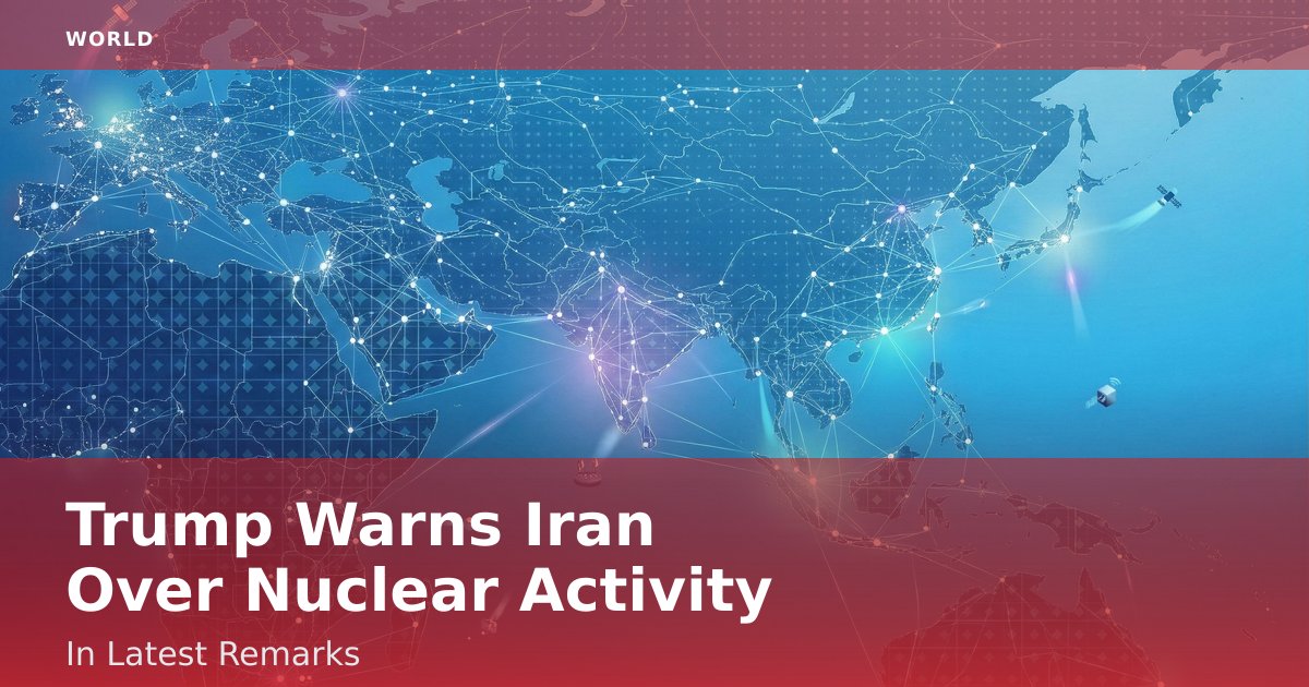 Trump Warns Iran Over Nuclear Activity In Latest Remarks