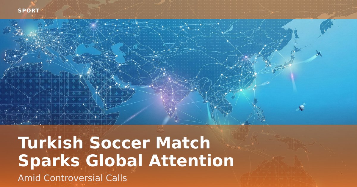 Turkish Soccer Match Sparks Global Attention Amid Controversial Calls