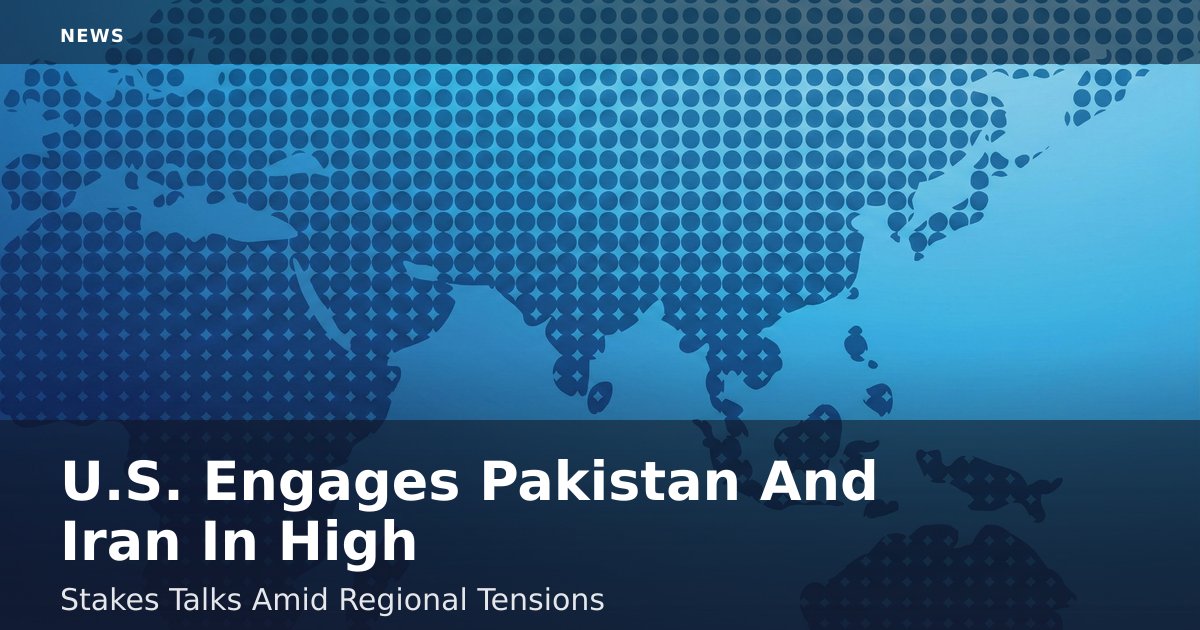 U.S. Engages Pakistan And Iran In High-Stakes Talks Amid Regional Tensions