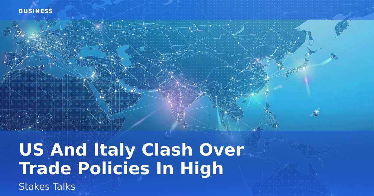 US And Italy Clash Over Trade Policies In High-Stakes Talks