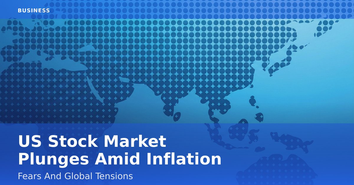 US Stock Market Plunges Amid Inflation Fears And Global Tensions