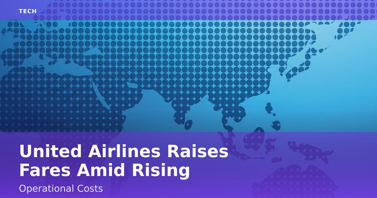 United Airlines Raises Fares Amid Rising Operational Costs