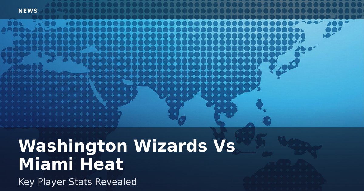 Washington Wizards Vs Miami Heat: Key Player Stats Revealed