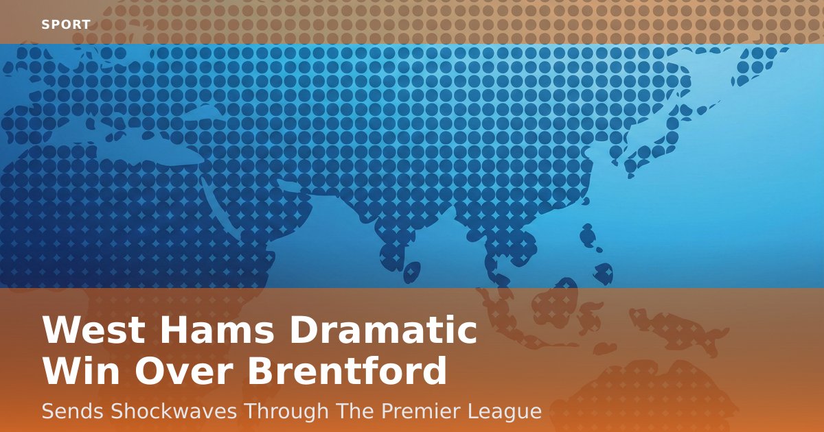 West Ham's Dramatic Win Over Brentford Sends Shockwaves Through The Premier League