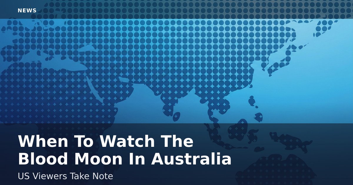 When To Watch The Blood Moon In Australia: US Viewers Take Note
