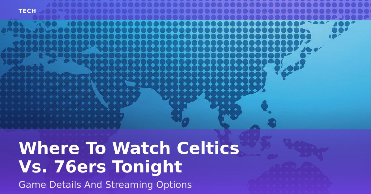 Where To Watch Celtics Vs. 76ers Tonight: Game Details And Streaming Options