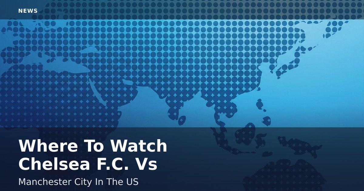 Where To Watch Chelsea F.C. Vs Manchester City In The US