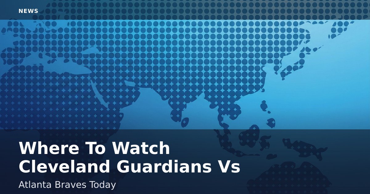 Where To Watch Cleveland Guardians Vs Atlanta Braves Today