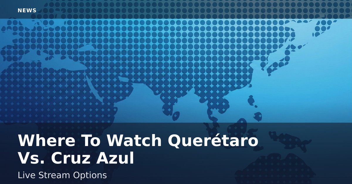 Where To Watch Querétaro Vs. Cruz Azul: Live Stream Options
