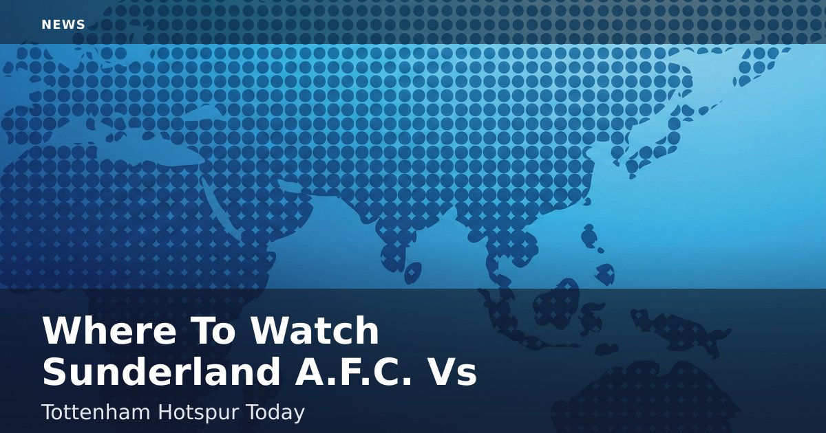 Where To Watch Sunderland A.F.C. Vs Tottenham Hotspur Today