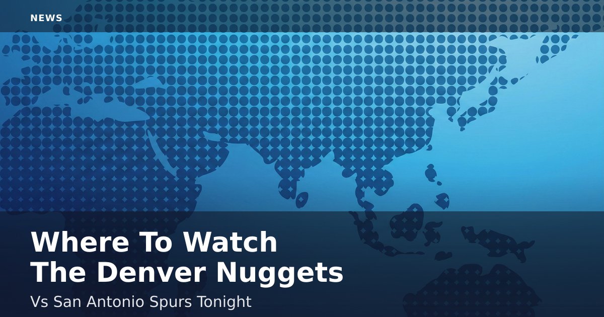 Where To Watch The Denver Nuggets Vs San Antonio Spurs Tonight