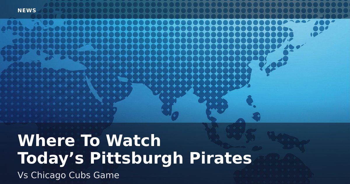 Where To Watch Today’s Pittsburgh Pirates Vs Chicago Cubs Game