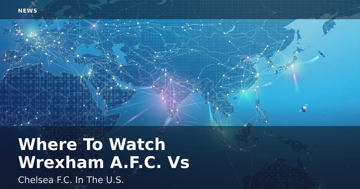 Where To Watch Wrexham A.F.C. Vs Chelsea F.C. In The U.S.
