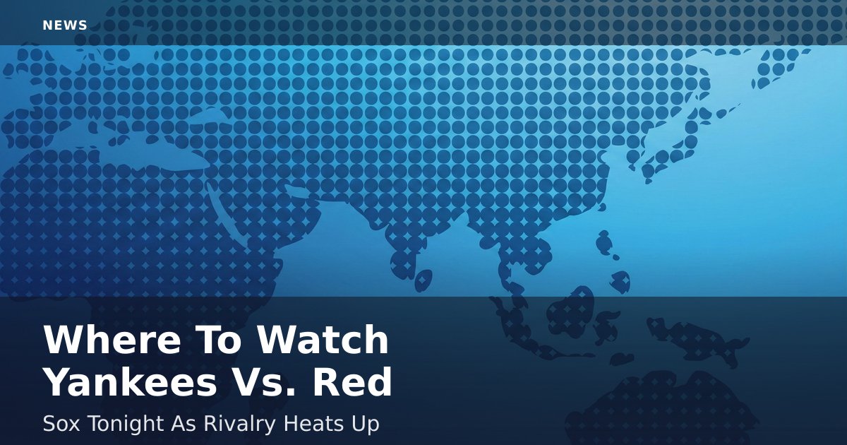 Where To Watch Yankees Vs. Red Sox Tonight As Rivalry Heats Up