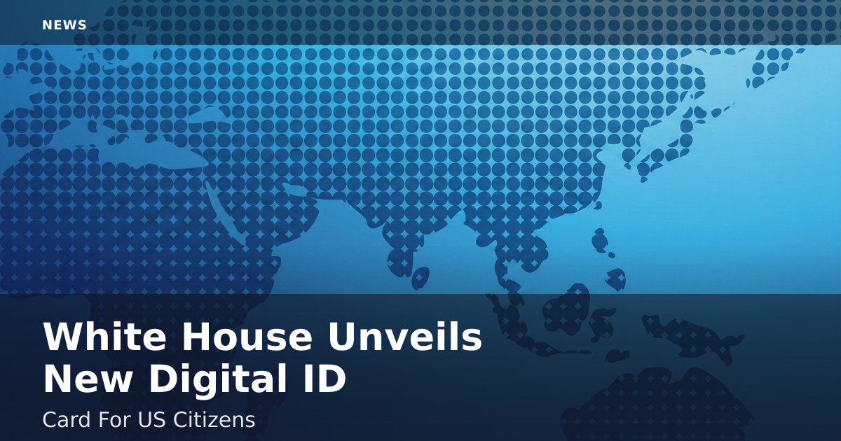 White House Unveils New Digital ID Card For US Citizens