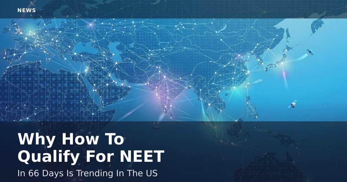 Why "How To Qualify For NEET In 66 Days" Is Trending In The US