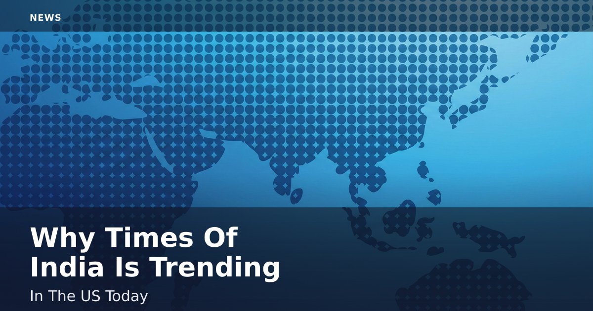 Why 'Times Of India' Is Trending In The US Today