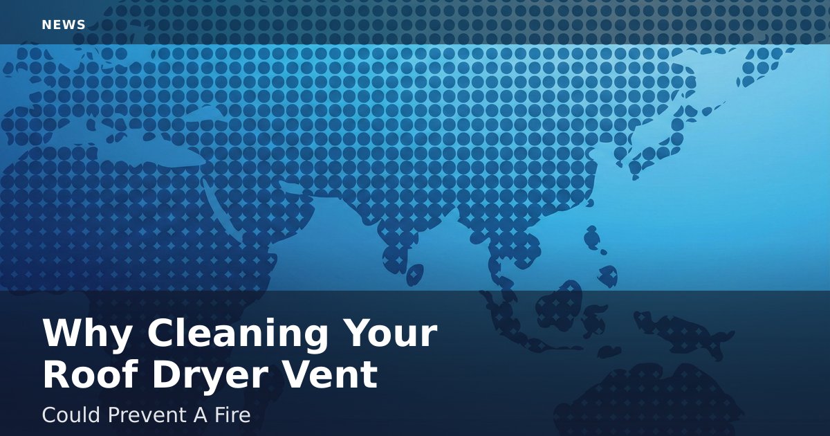 Why Cleaning Your Roof Dryer Vent Could Prevent A Fire