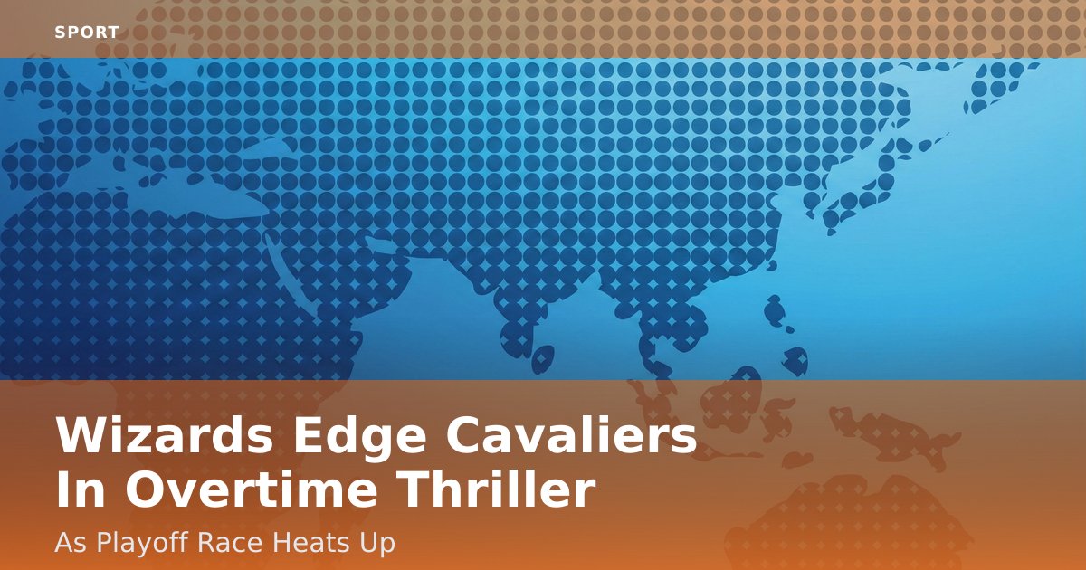 Wizards Edge Cavaliers In Overtime Thriller As Playoff Race Heats Up