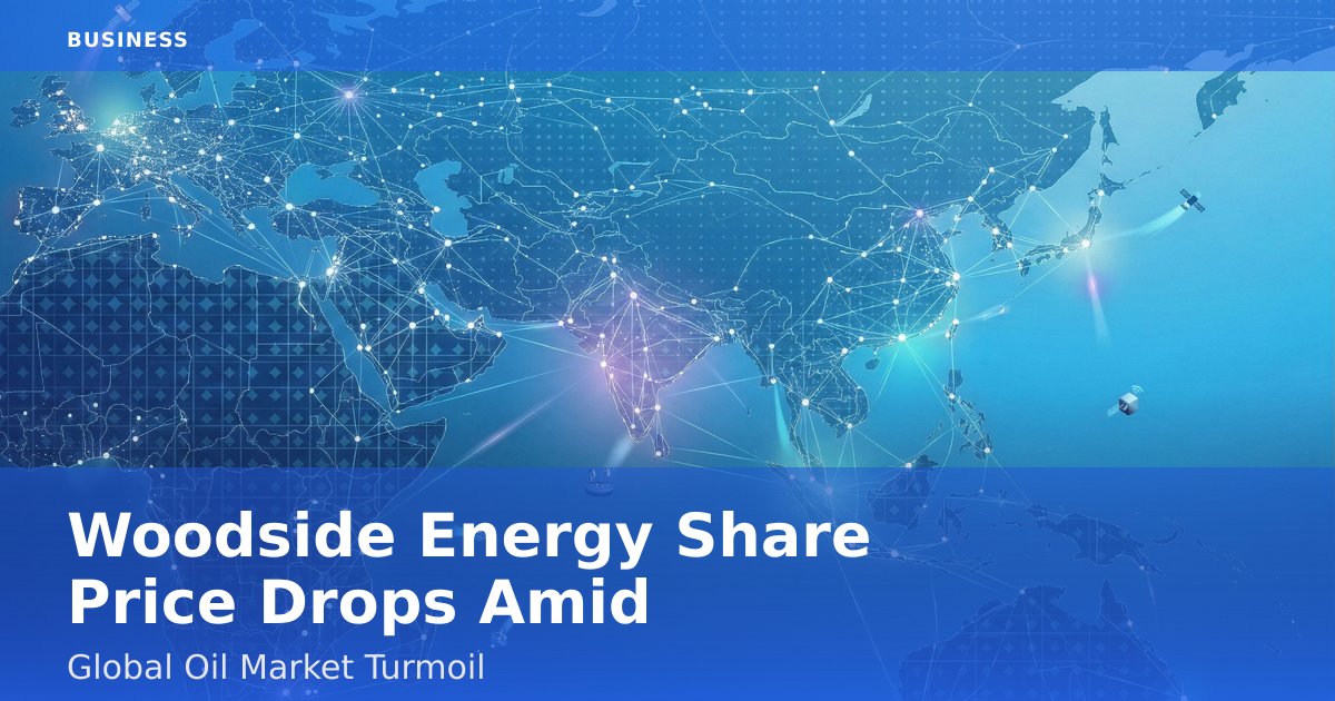 Woodside Energy Share Price Drops Amid Global Oil Market Turmoil