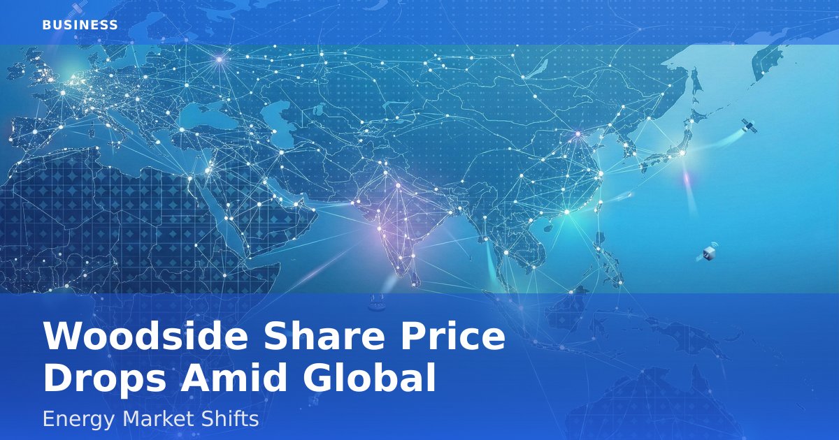 Woodside Share Price Drops Amid Global Energy Market Shifts
