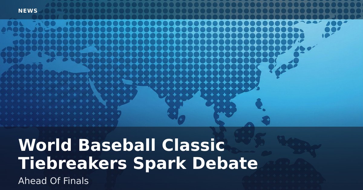 World Baseball Classic Tiebreakers Spark Debate Ahead Of Finals