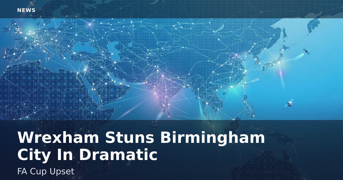 Wrexham Stuns Birmingham City In Dramatic FA Cup Upset