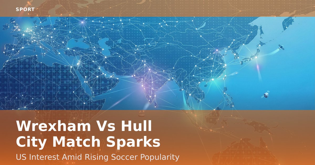 Wrexham Vs Hull City Match Sparks US Interest Amid Rising Soccer Popularity