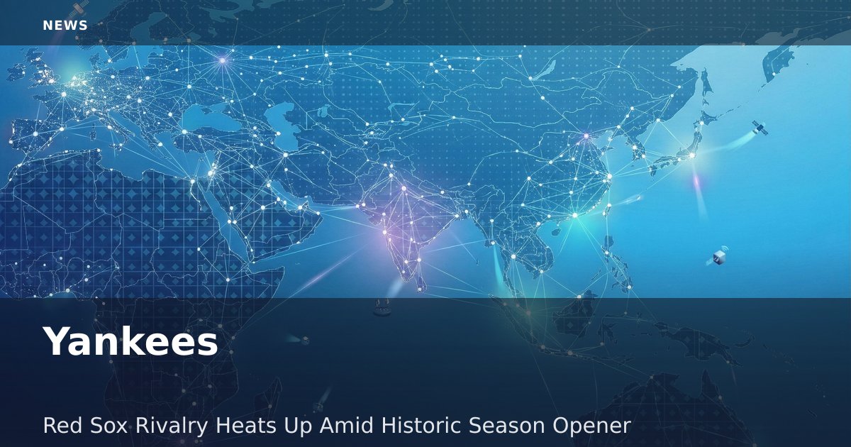 Yankees-Red Sox Rivalry Heats Up Amid Historic Season Opener